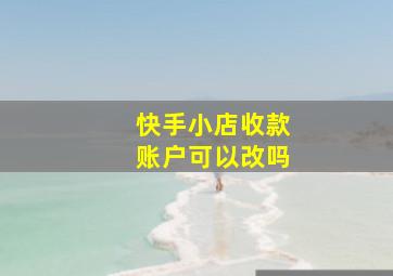 快手小店收款账户可以改吗