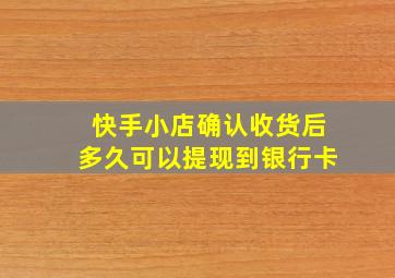 快手小店确认收货后多久可以提现到银行卡