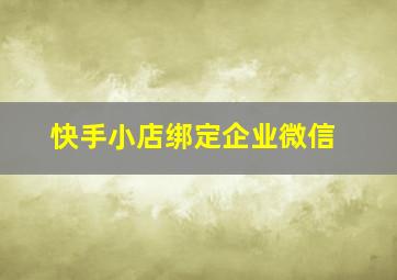 快手小店绑定企业微信