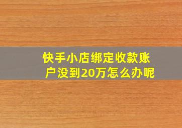 快手小店绑定收款账户没到20万怎么办呢