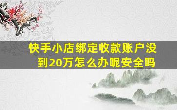 快手小店绑定收款账户没到20万怎么办呢安全吗