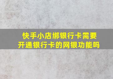 快手小店绑银行卡需要开通银行卡的网银功能吗