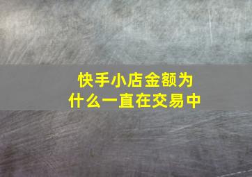 快手小店金额为什么一直在交易中