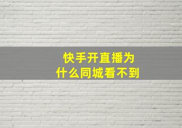 快手开直播为什么同城看不到