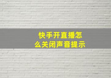 快手开直播怎么关闭声音提示