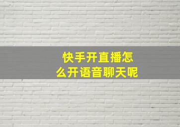 快手开直播怎么开语音聊天呢