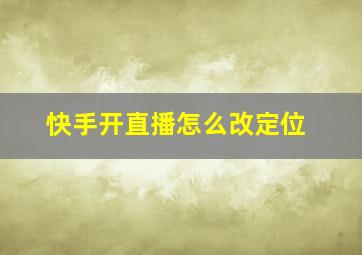 快手开直播怎么改定位