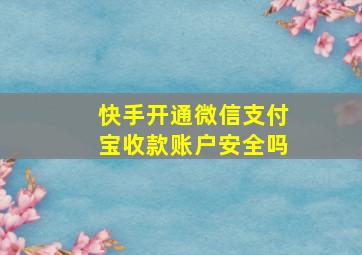 快手开通微信支付宝收款账户安全吗