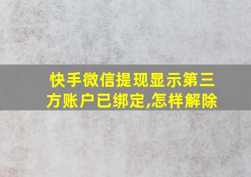 快手微信提现显示第三方账户已绑定,怎样解除