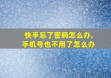 快手忘了密码怎么办,手机号也不用了怎么办