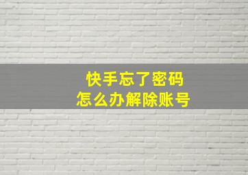 快手忘了密码怎么办解除账号