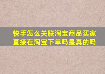 快手怎么关联淘宝商品买家直接在淘宝下单吗是真的吗