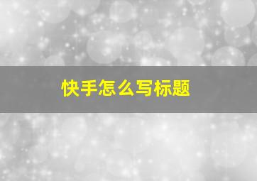 快手怎么写标题