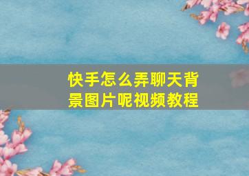 快手怎么弄聊天背景图片呢视频教程