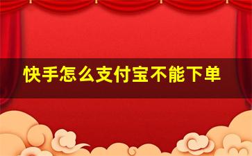 快手怎么支付宝不能下单