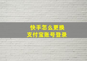 快手怎么更换支付宝账号登录