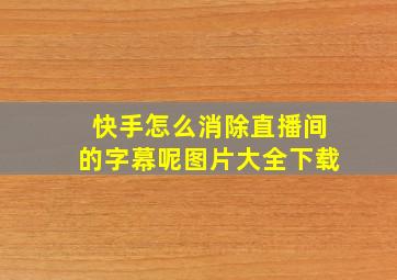 快手怎么消除直播间的字幕呢图片大全下载