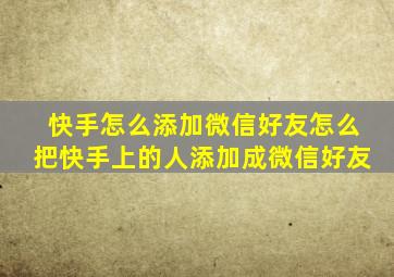 快手怎么添加微信好友怎么把快手上的人添加成微信好友