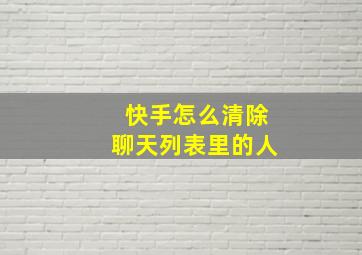 快手怎么清除聊天列表里的人