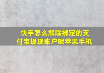 快手怎么解除绑定的支付宝提现账户呢苹果手机