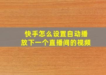 快手怎么设置自动播放下一个直播间的视频