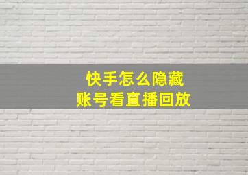 快手怎么隐藏账号看直播回放