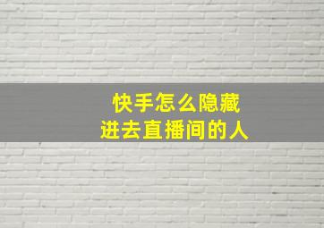 快手怎么隐藏进去直播间的人