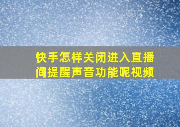 快手怎样关闭进入直播间提醒声音功能呢视频