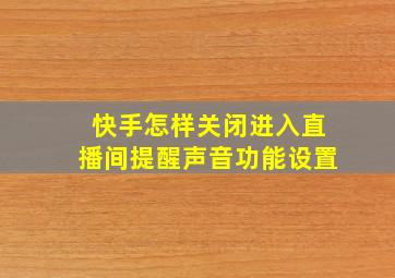 快手怎样关闭进入直播间提醒声音功能设置