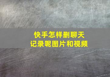 快手怎样删聊天记录呢图片和视频