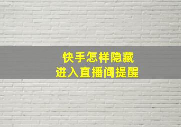 快手怎样隐藏进入直播间提醒