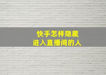 快手怎样隐藏进入直播间的人