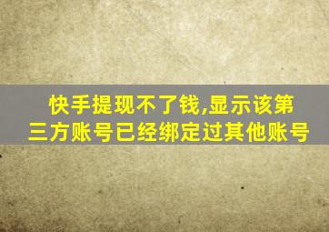 快手提现不了钱,显示该第三方账号已经绑定过其他账号