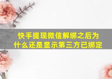 快手提现微信解绑之后为什么还是显示第三方已绑定