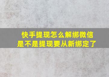 快手提现怎么解绑微信是不是提现要从新绑定了