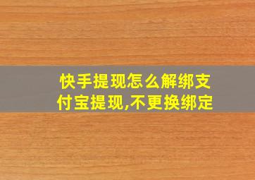 快手提现怎么解绑支付宝提现,不更换绑定