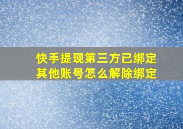 快手提现第三方已绑定其他账号怎么解除绑定