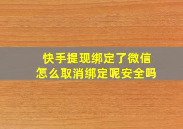 快手提现绑定了微信怎么取消绑定呢安全吗