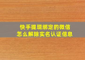 快手提现绑定的微信怎么解除实名认证信息