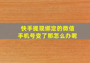 快手提现绑定的微信手机号变了那怎么办呢