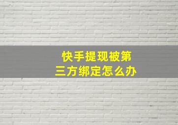 快手提现被第三方绑定怎么办