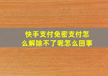 快手支付免密支付怎么解除不了呢怎么回事