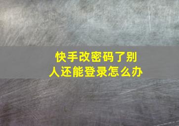 快手改密码了别人还能登录怎么办