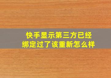 快手显示第三方已经绑定过了该重新怎么样