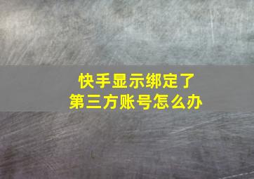 快手显示绑定了第三方账号怎么办