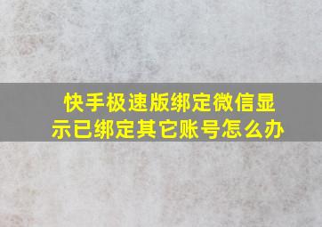 快手极速版绑定微信显示已绑定其它账号怎么办