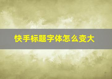 快手标题字体怎么变大