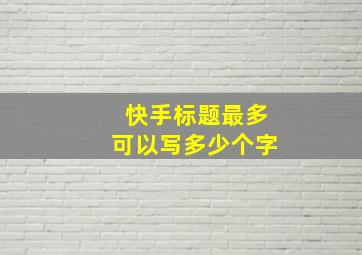 快手标题最多可以写多少个字