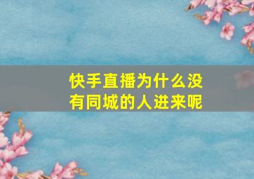 快手直播为什么没有同城的人进来呢