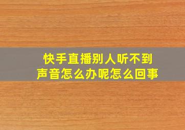 快手直播别人听不到声音怎么办呢怎么回事